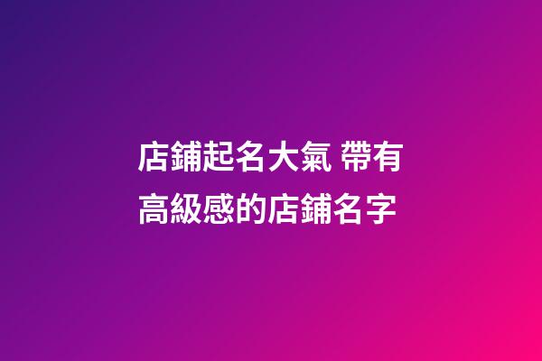 店鋪起名大氣 帶有高級感的店鋪名字